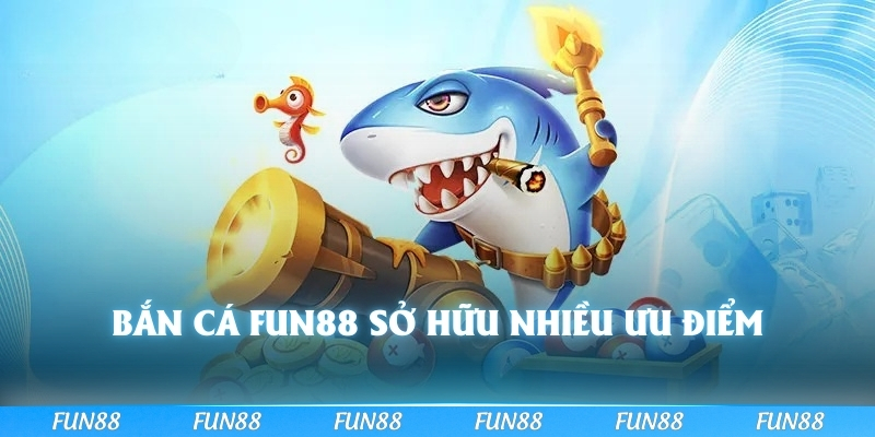 Bắn cá FUN88 sở hữu nhiều ưu điểm