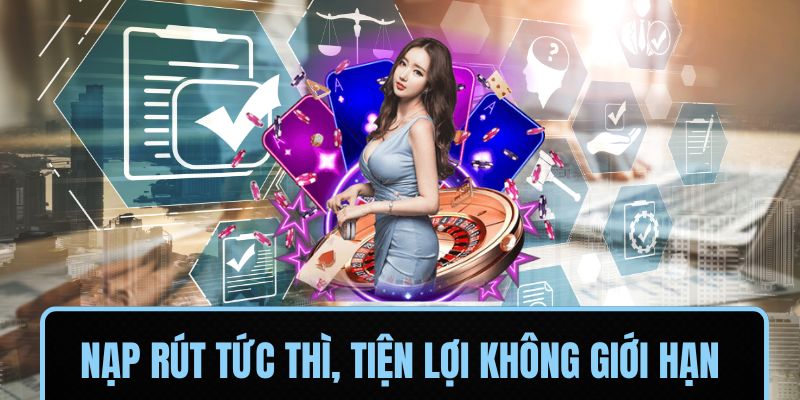 Nạp rút tức thì, tiện lợi không giới hạn